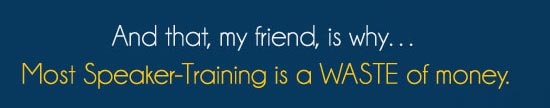 And that my friend is why most speaker-training is a WASTE of money